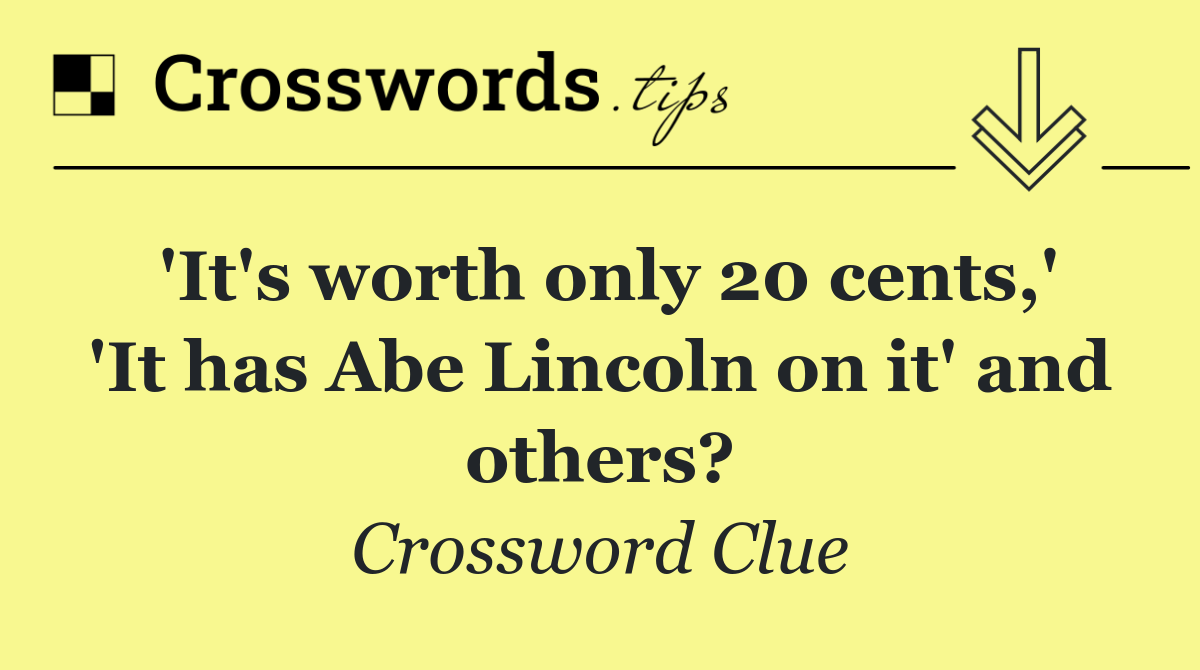 'It's worth only 20 cents,' 'It has Abe Lincoln on it' and others?