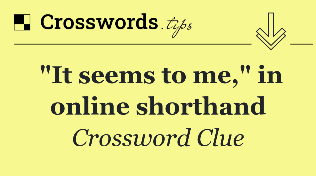 "It seems to me," in online shorthand