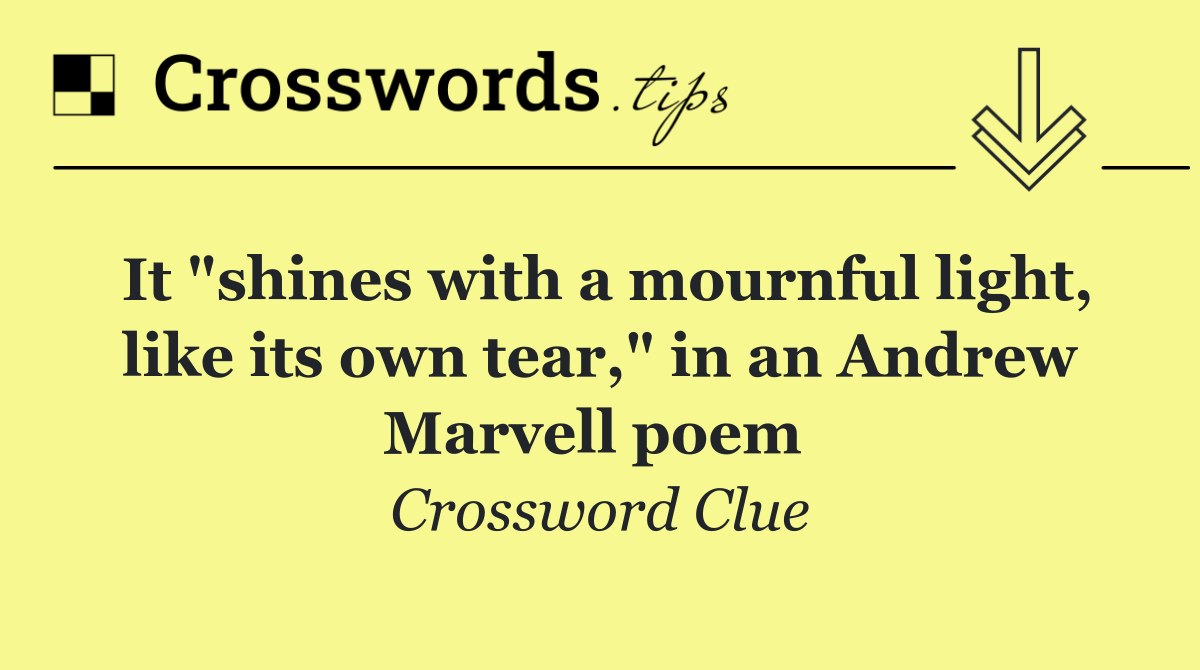 It "shines with a mournful light, like its own tear," in an Andrew Marvell poem 