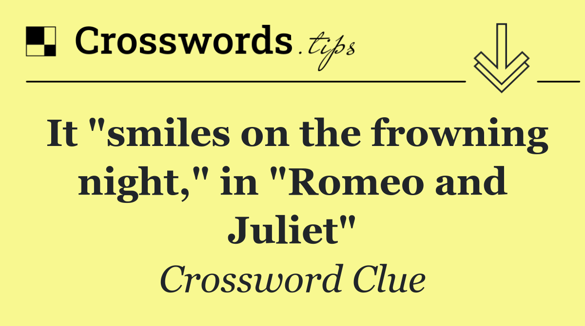 It "smiles on the frowning night," in "Romeo and Juliet"