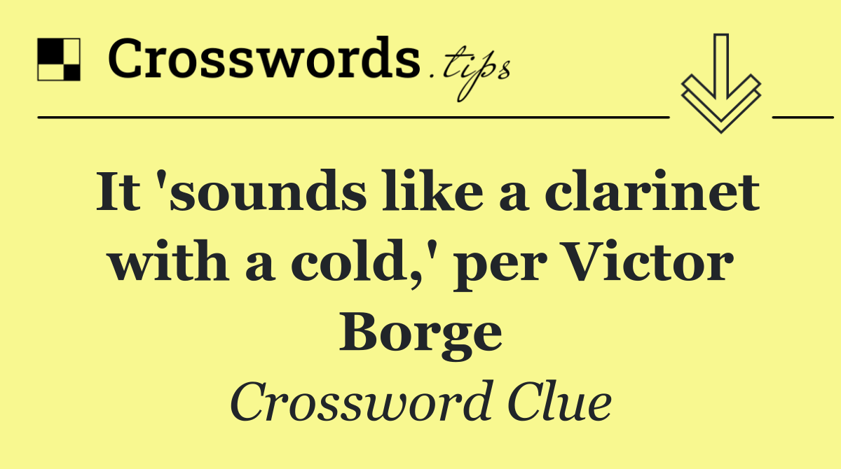 It 'sounds like a clarinet with a cold,' per Victor Borge