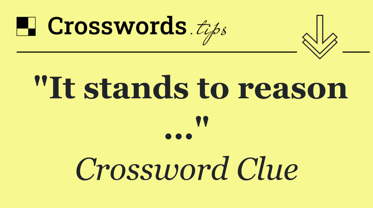 "It stands to reason ..."