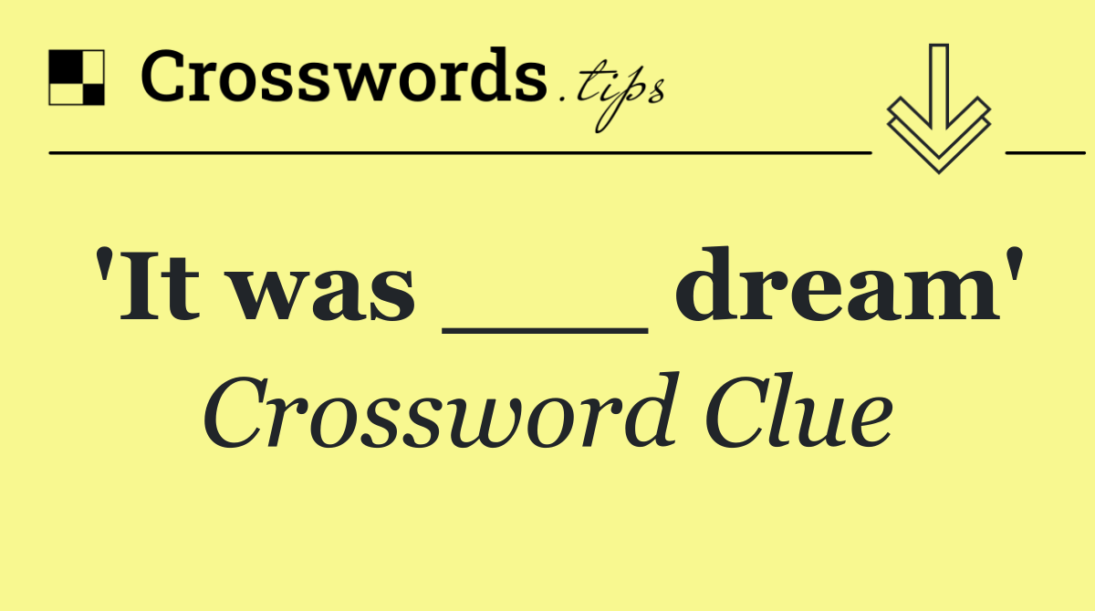 'It was ___ dream'