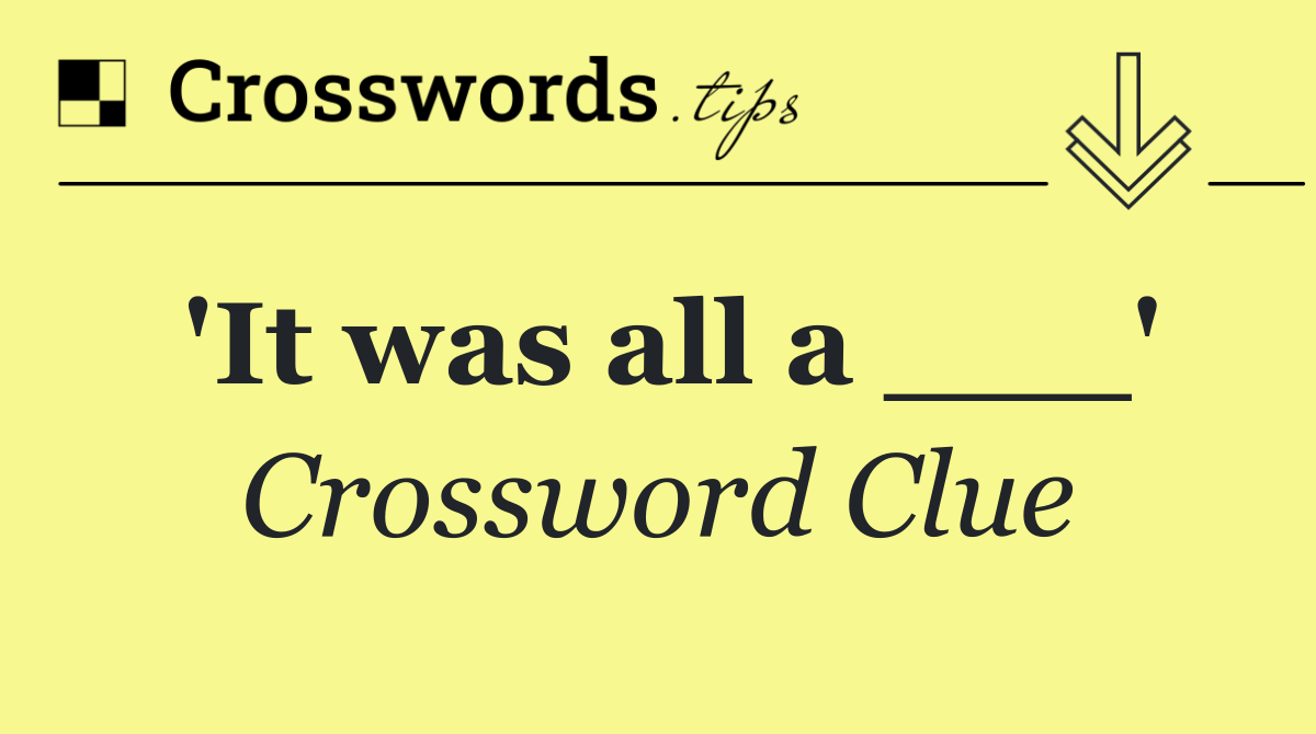 'It was all a ___'
