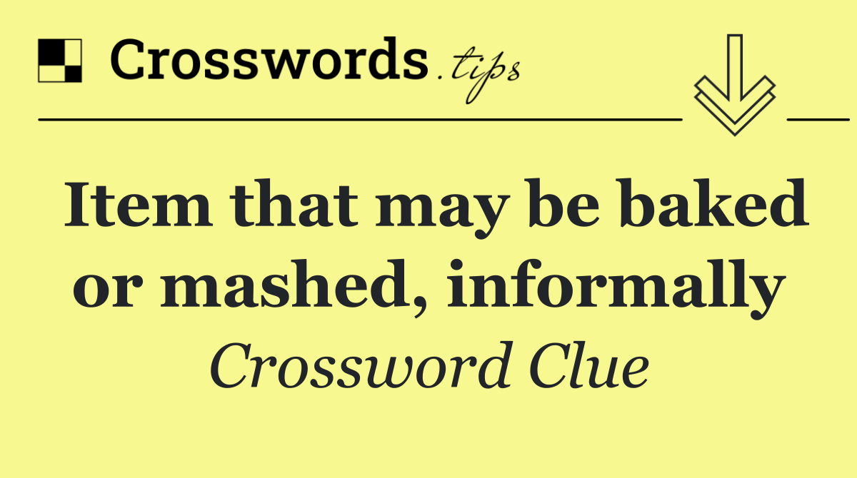 Item that may be baked or mashed, informally