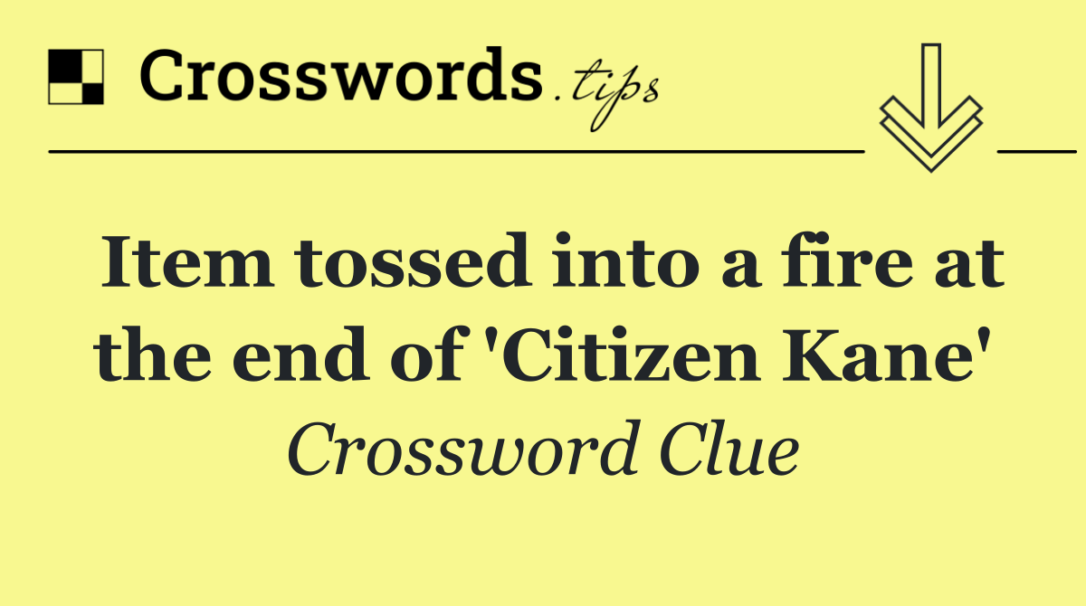 Item tossed into a fire at the end of 'Citizen Kane'