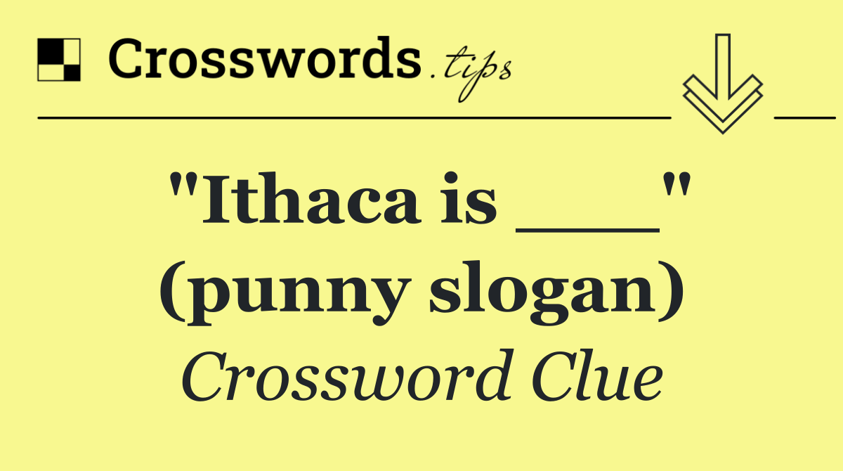 "Ithaca is ___" (punny slogan)