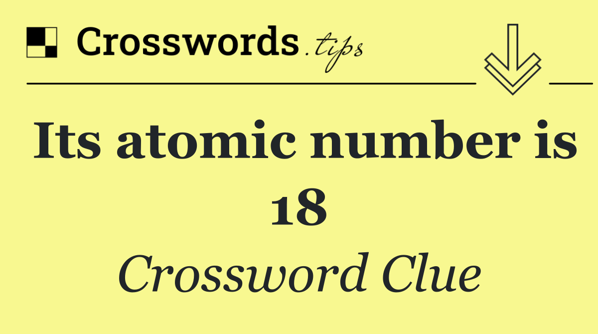 Its atomic number is 18