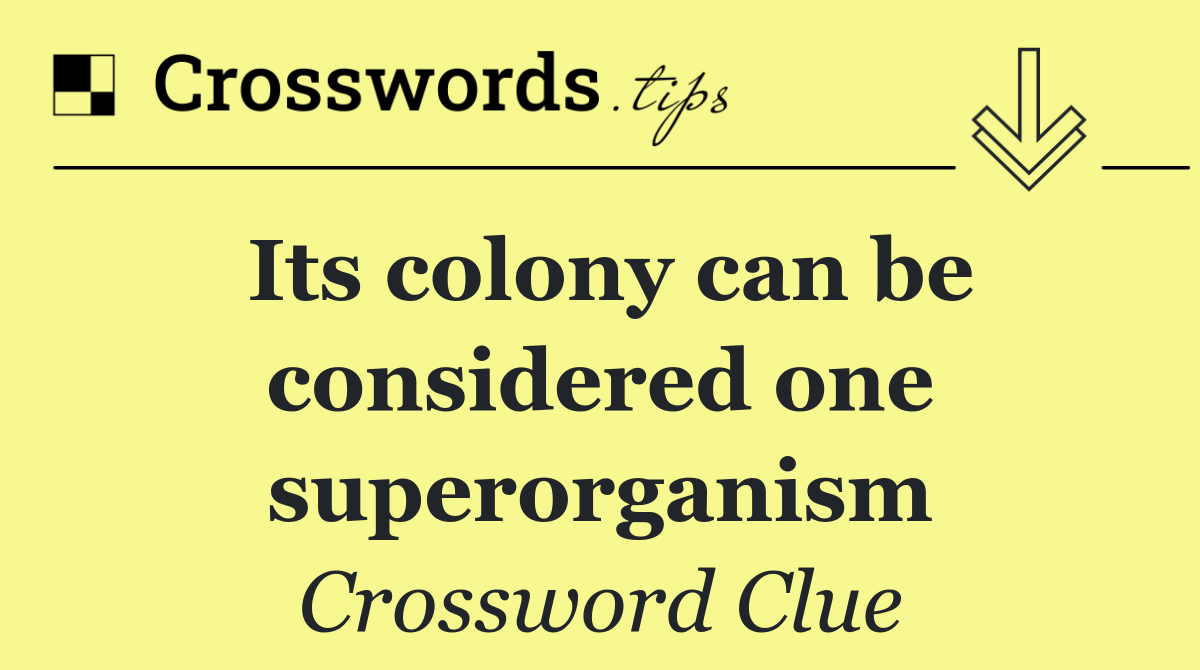 Its colony can be considered one superorganism