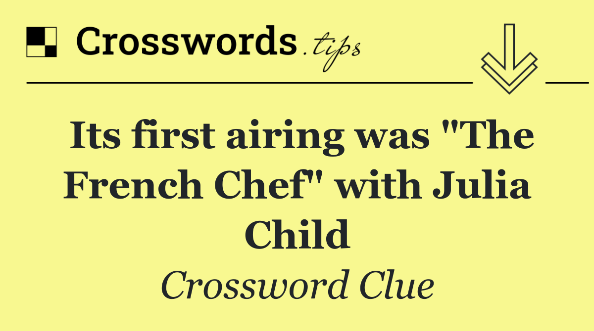 Its first airing was "The French Chef" with Julia Child