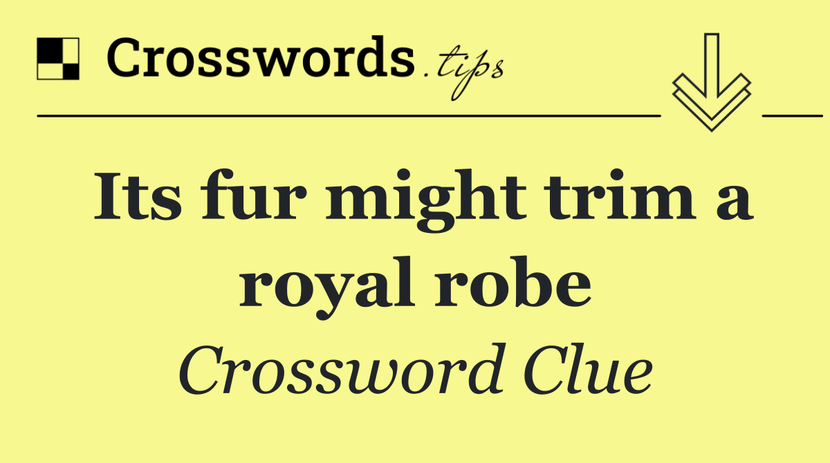 Its fur might trim a royal robe
