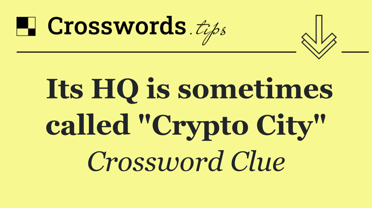 Its HQ is sometimes called "Crypto City"