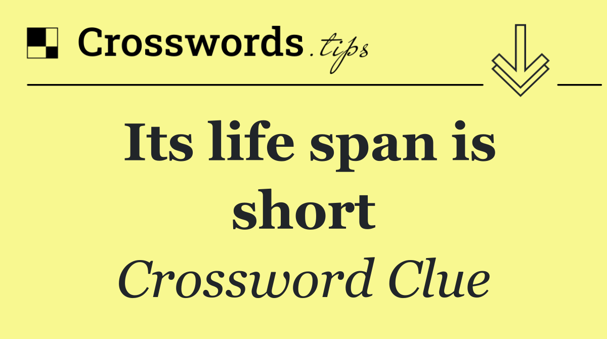 Its life span is short