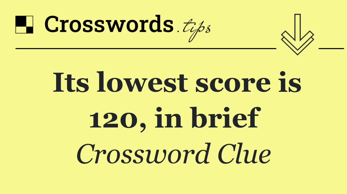 Its lowest score is 120, in brief