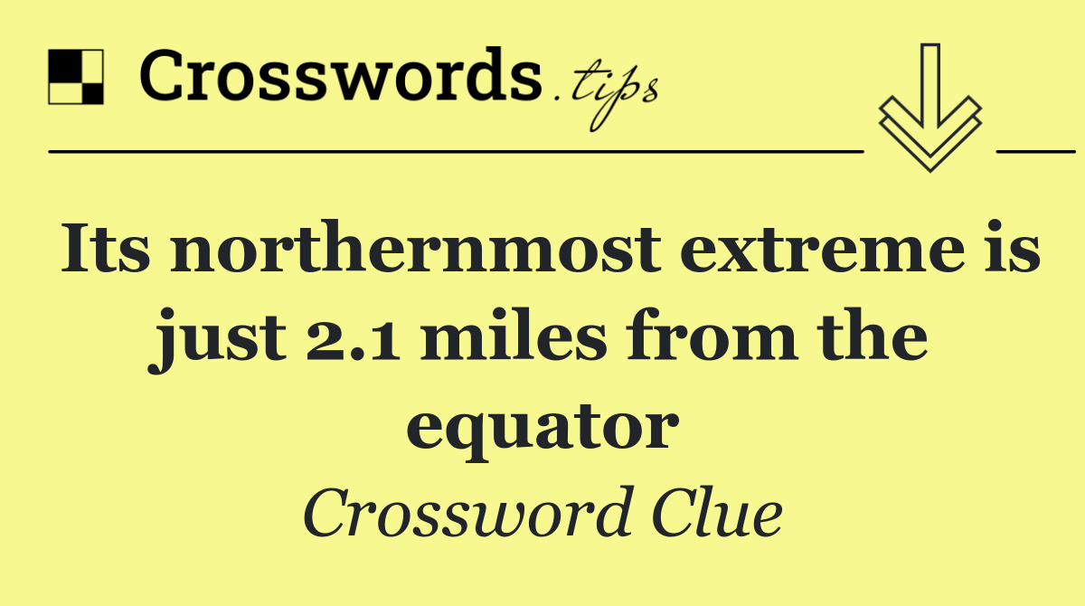 Its northernmost extreme is just 2.1 miles from the equator