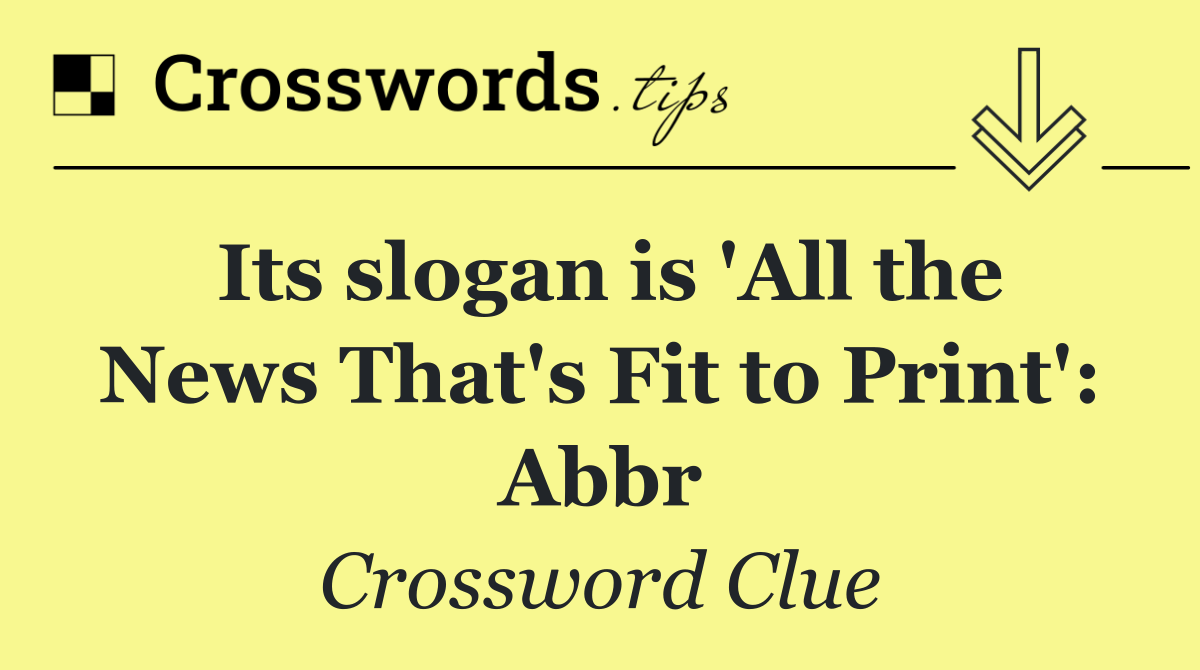 Its slogan is 'All the News That's Fit to Print': Abbr