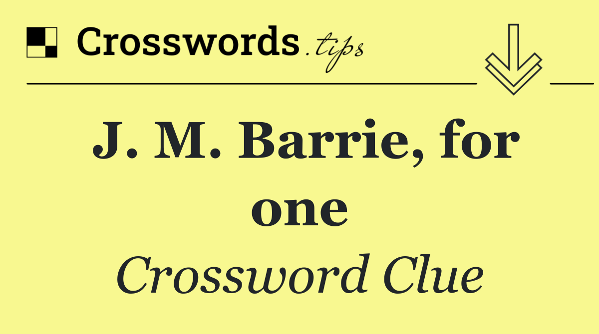 J. M. Barrie, for one