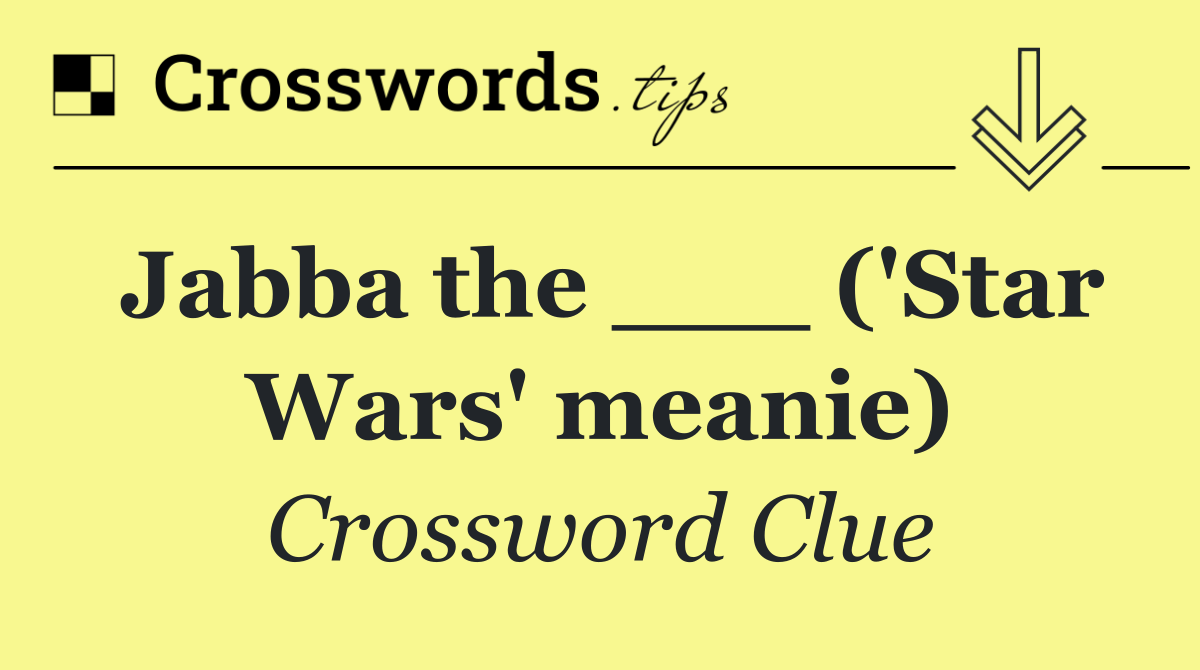 Jabba the ___ ('Star Wars' meanie)