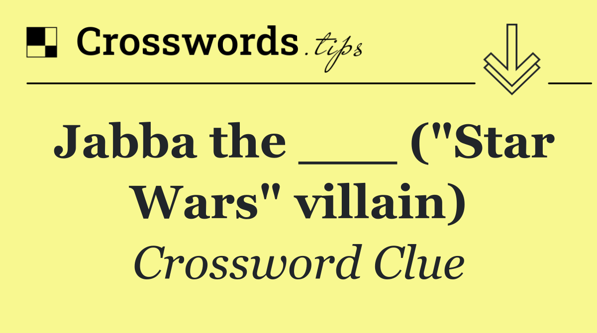 Jabba the ___ ("Star Wars" villain)