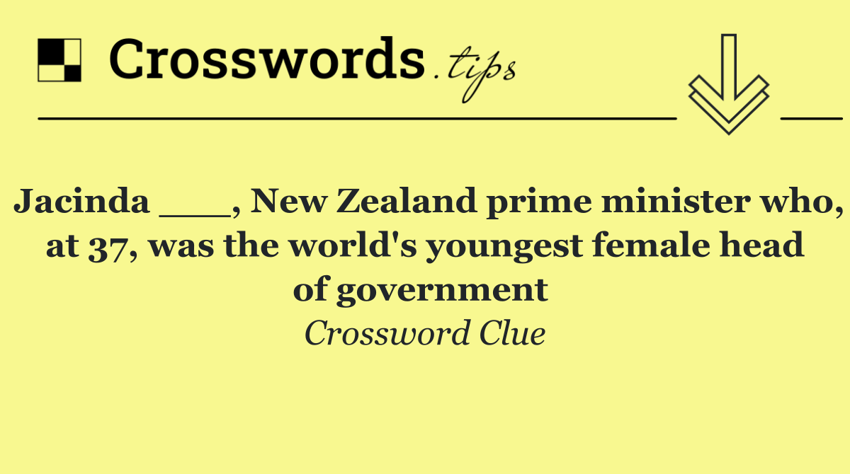 Jacinda ___, New Zealand prime minister who, at 37, was the world's youngest female head of government 