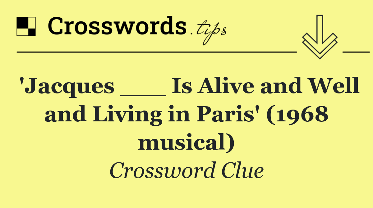'Jacques ___ Is Alive and Well and Living in Paris' (1968 musical)