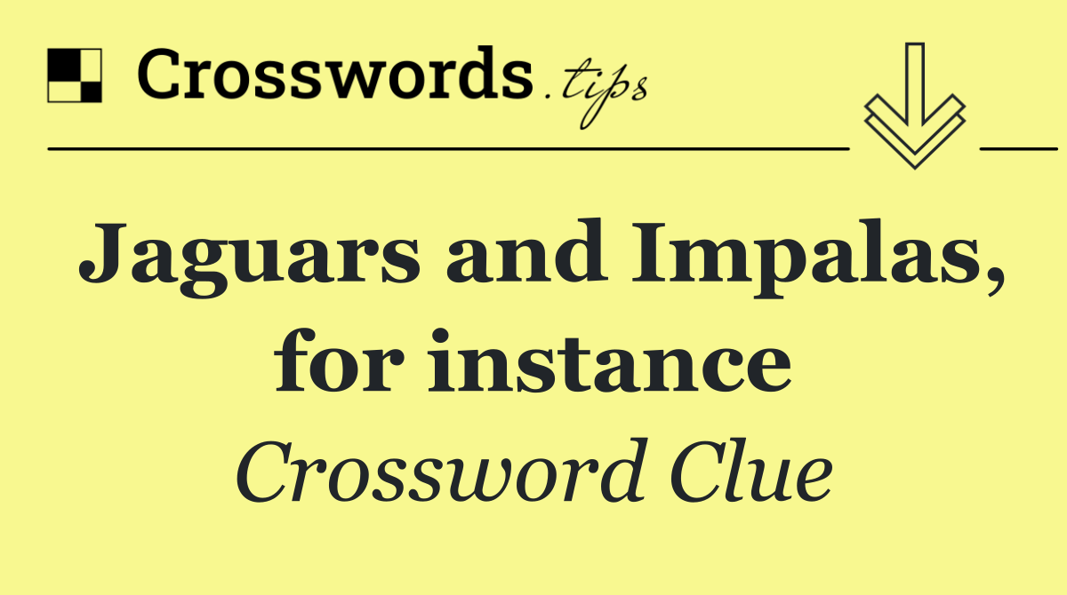 Jaguars and Impalas, for instance