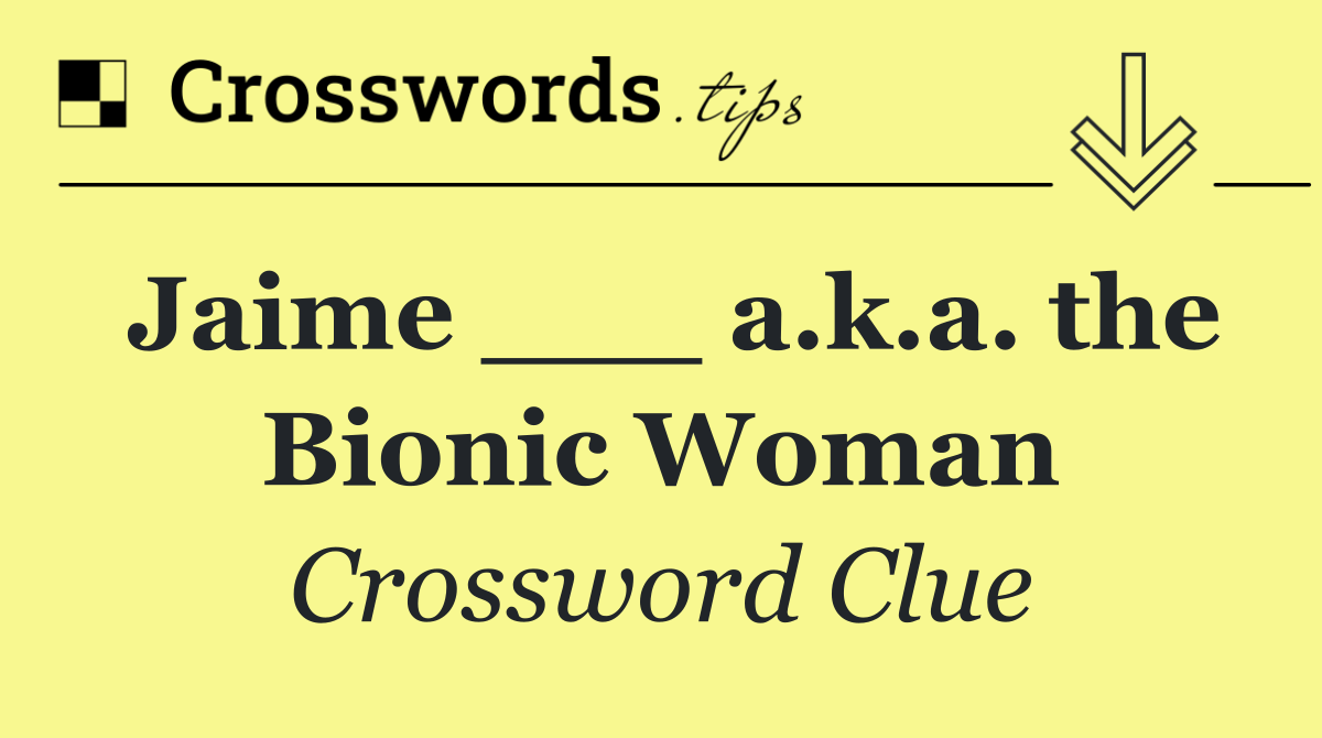 Jaime ___ a.k.a. the Bionic Woman