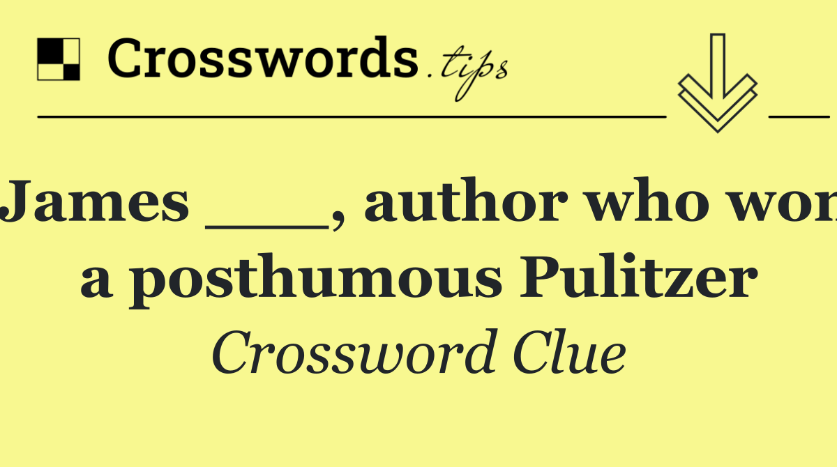 James ___, author who won a posthumous Pulitzer