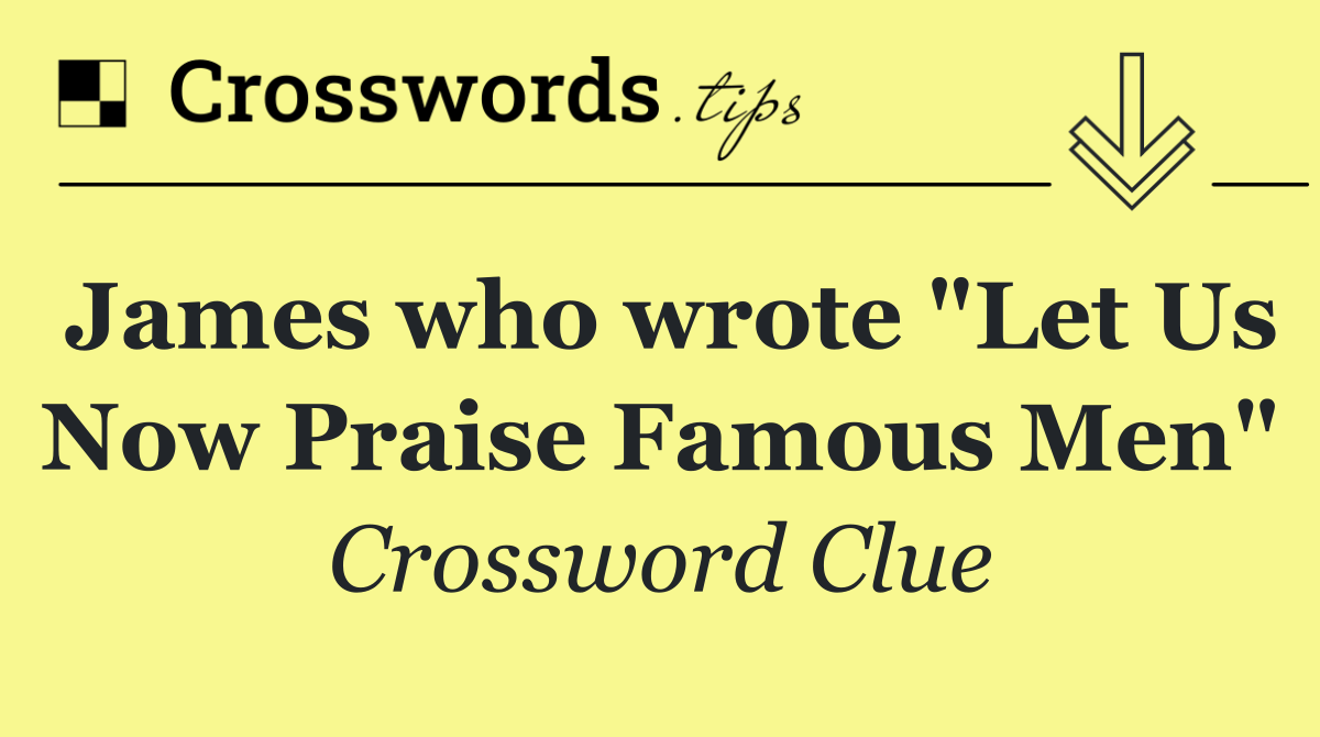 James who wrote "Let Us Now Praise Famous Men"