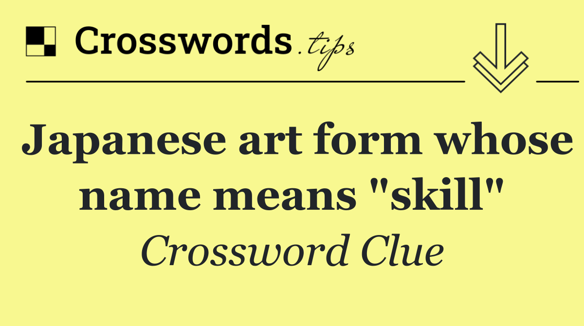 Japanese art form whose name means "skill"