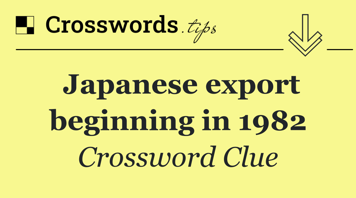 Japanese export beginning in 1982