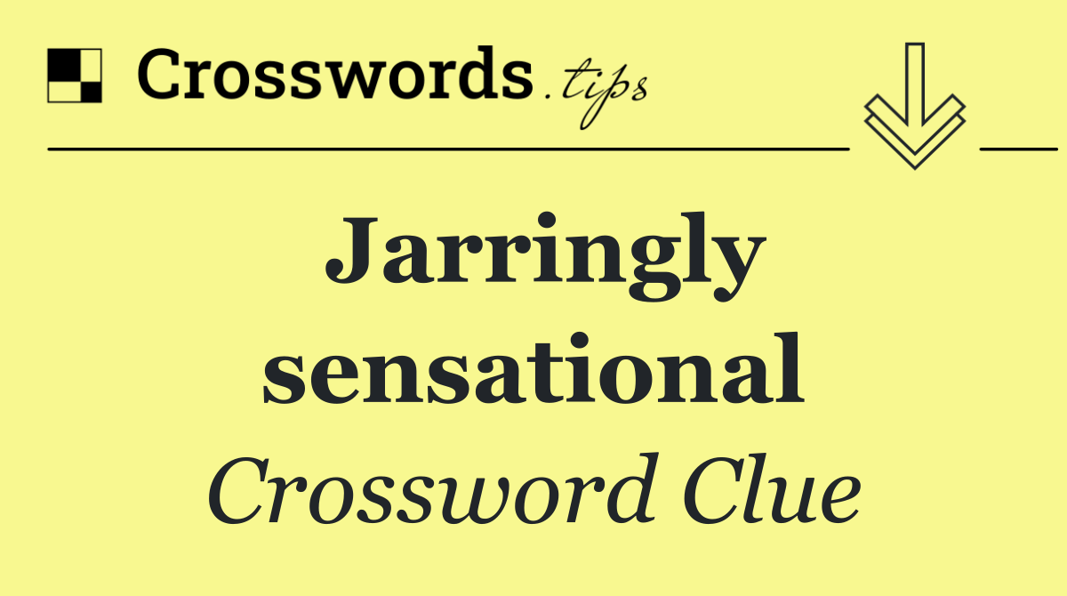 Jarringly sensational