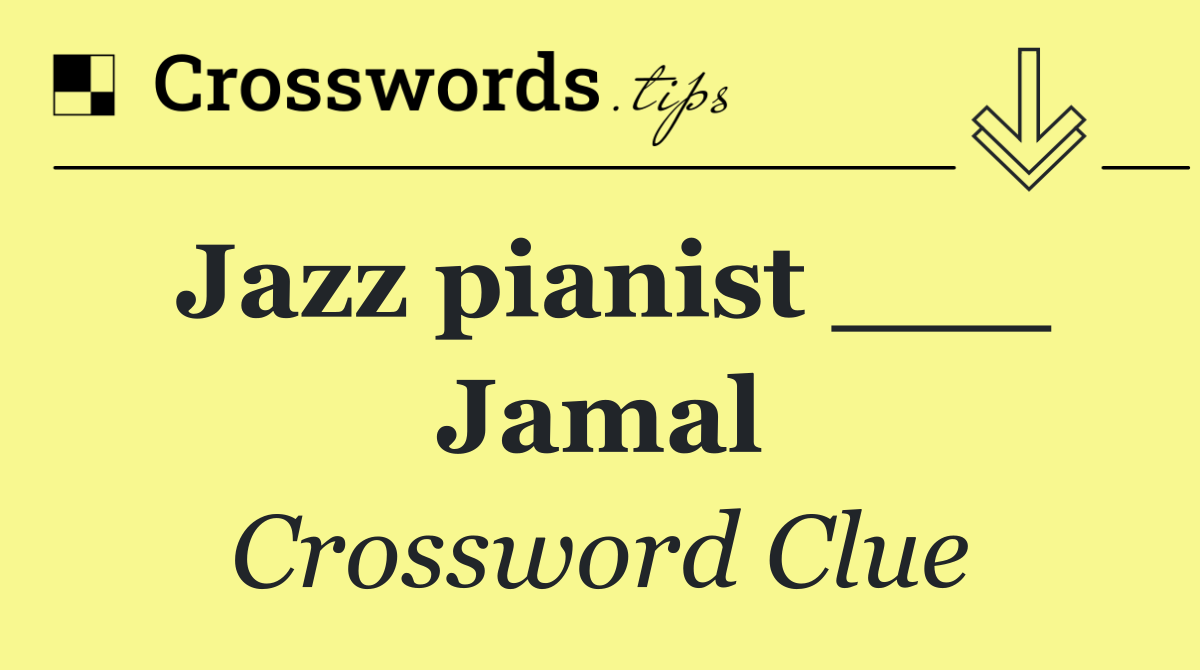 Jazz pianist ___ Jamal