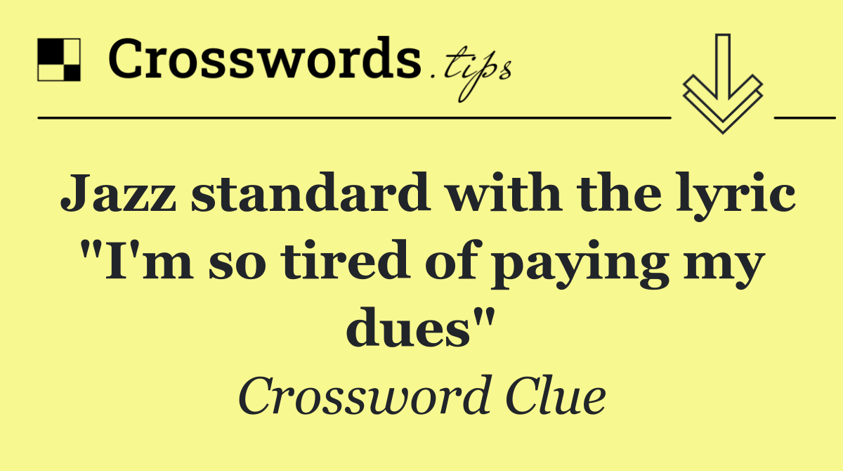 Jazz standard with the lyric "I'm so tired of paying my dues"