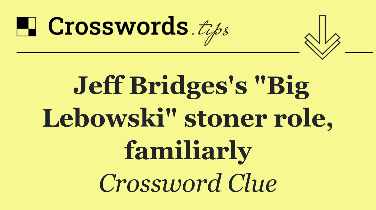 Jeff Bridges's "Big Lebowski" stoner role, familiarly