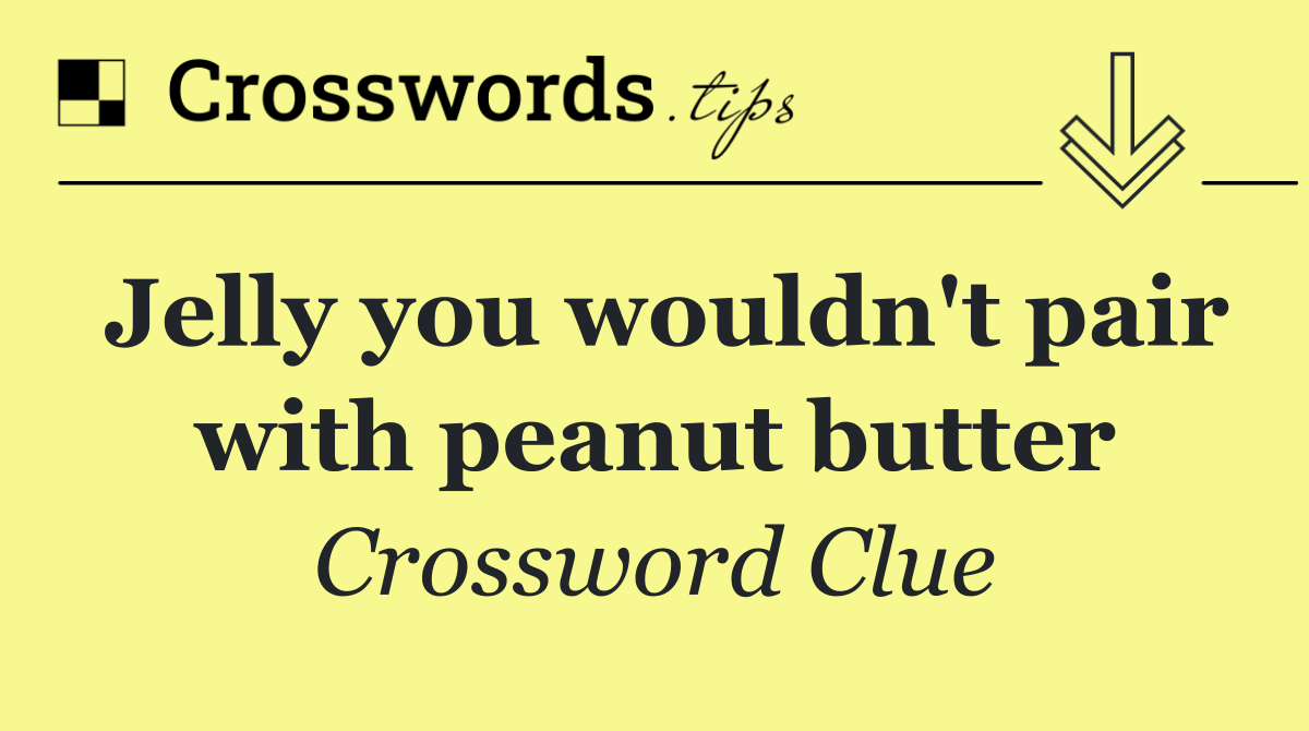 Jelly you wouldn't pair with peanut butter