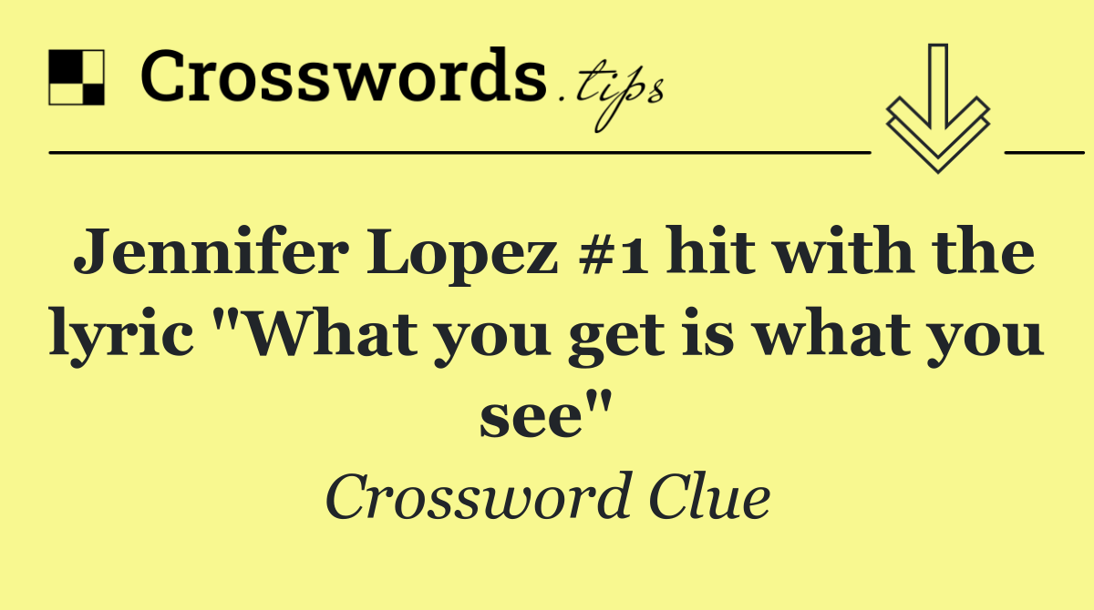 Jennifer Lopez #1 hit with the lyric &quot;What you get is what you see&quot;