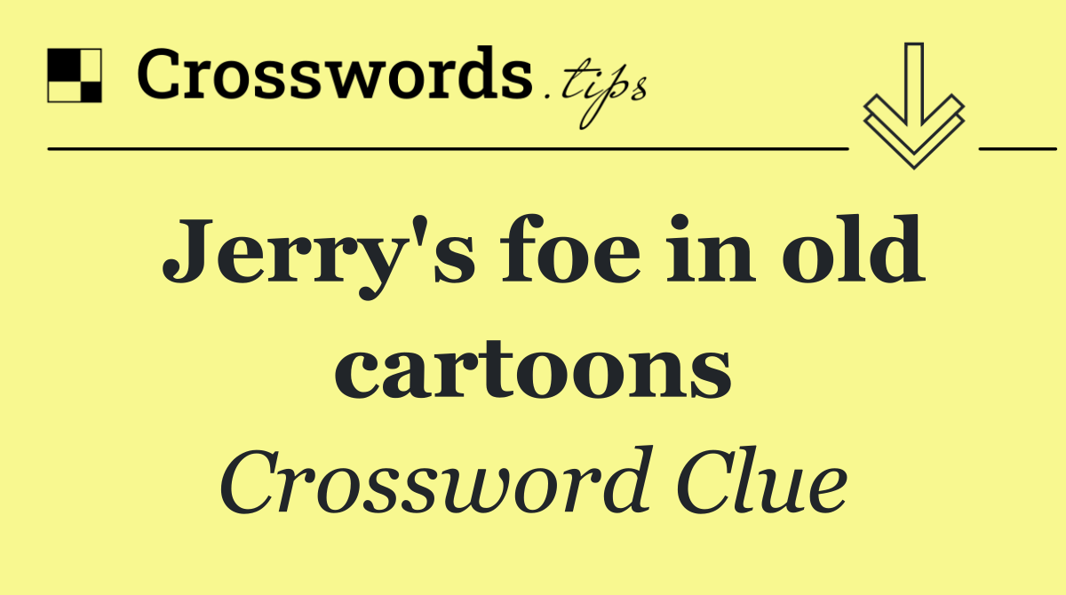 Jerry's foe in old cartoons