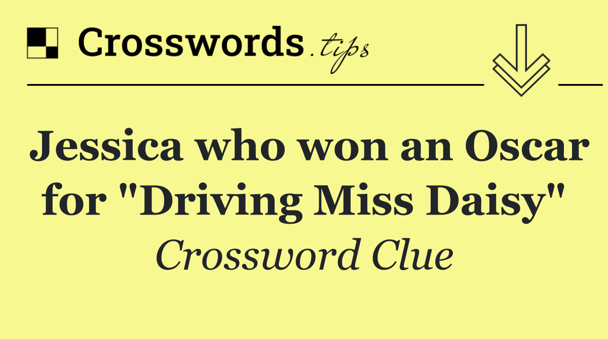 Jessica who won an Oscar for "Driving Miss Daisy"