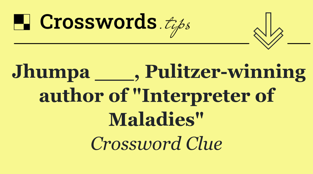 Jhumpa ___, Pulitzer winning author of "Interpreter of Maladies"
