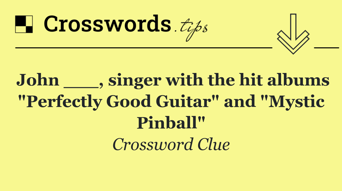 John ___, singer with the hit albums "Perfectly Good Guitar" and "Mystic Pinball"