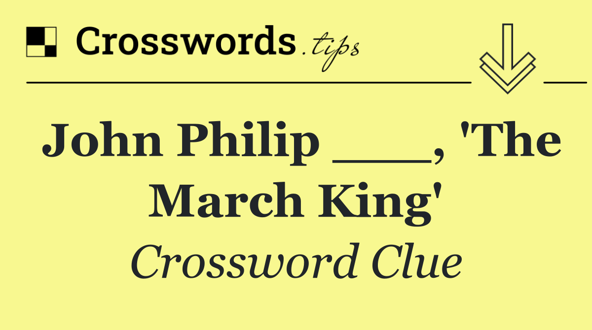 John Philip ___, 'The March King'