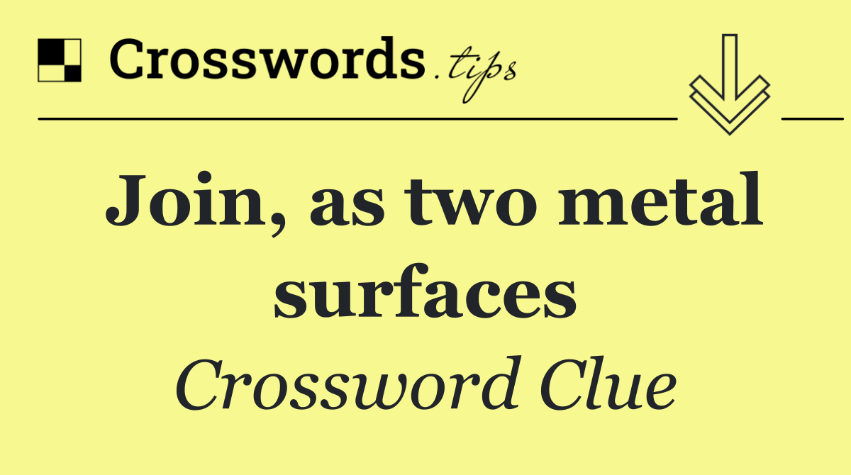 Join, as two metal surfaces