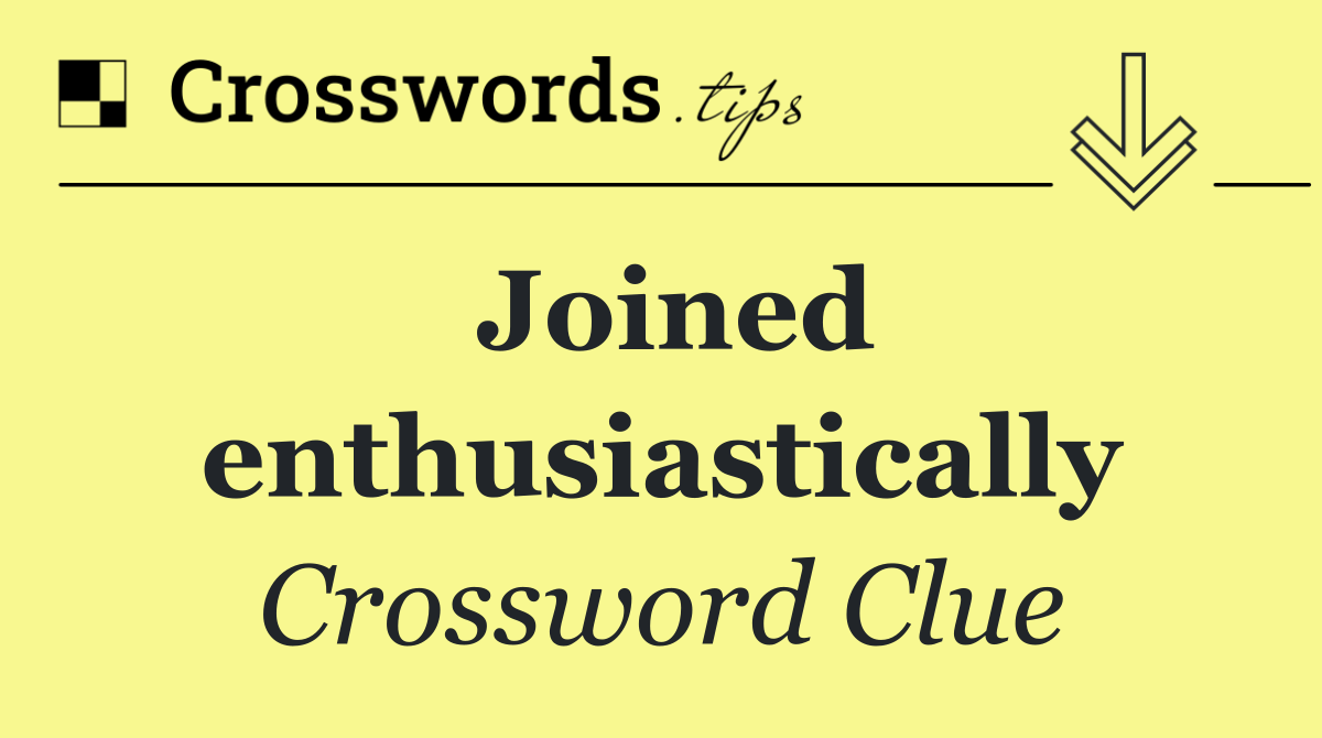 Joined enthusiastically