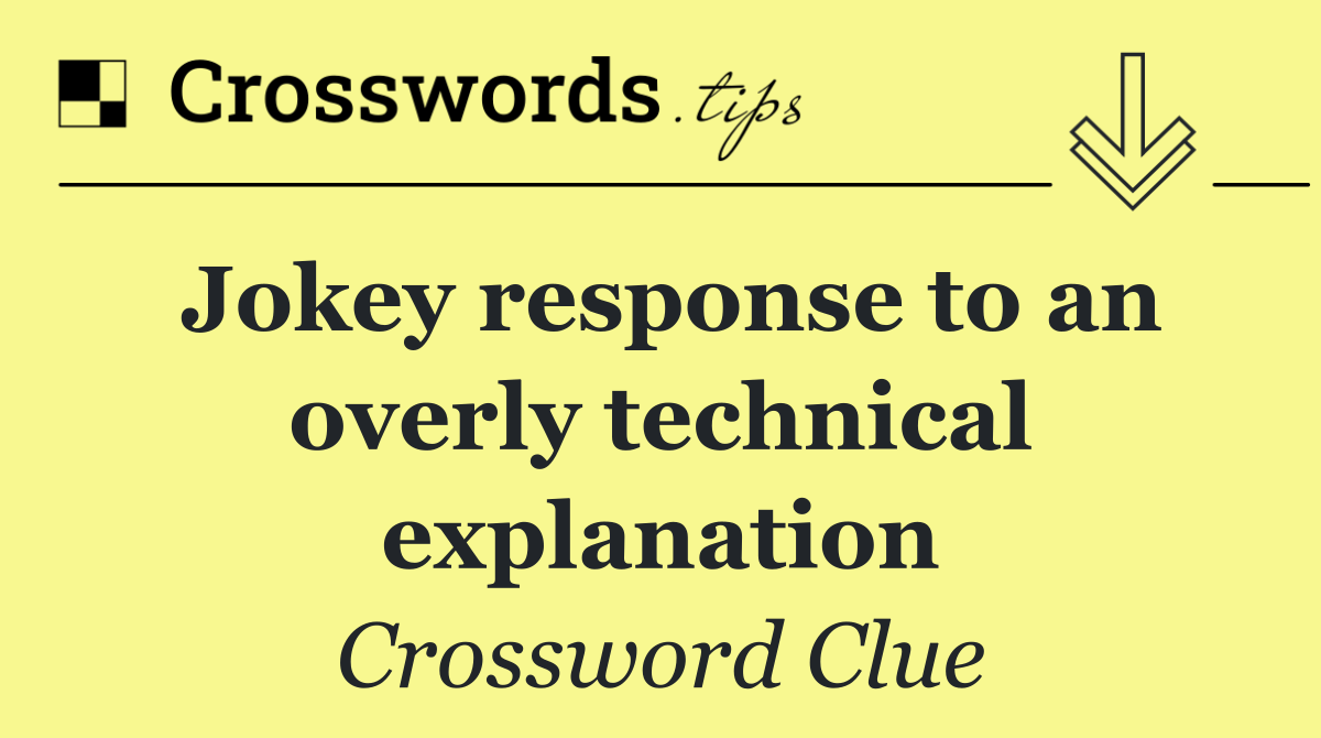 Jokey response to an overly technical explanation
