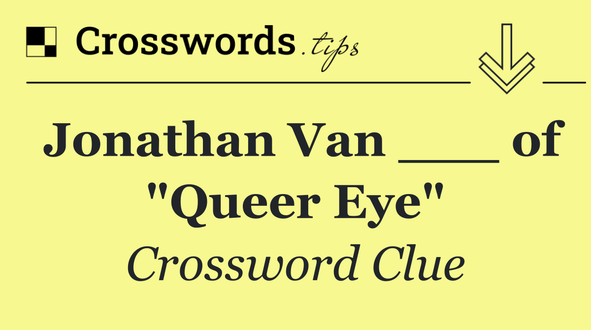 Jonathan Van ___ of "Queer Eye"