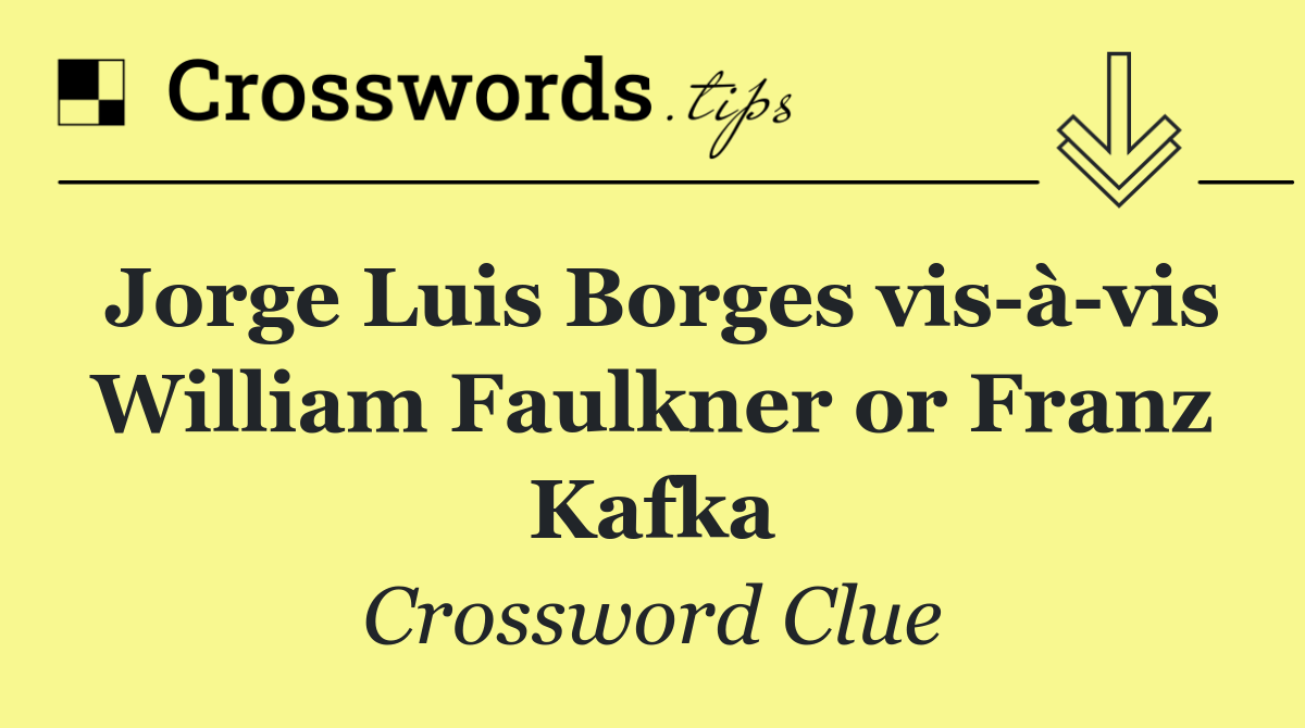 Jorge Luis Borges vis à vis William Faulkner or Franz Kafka