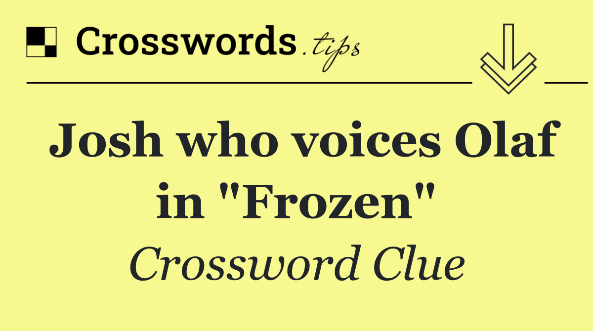 Josh who voices Olaf in "Frozen"