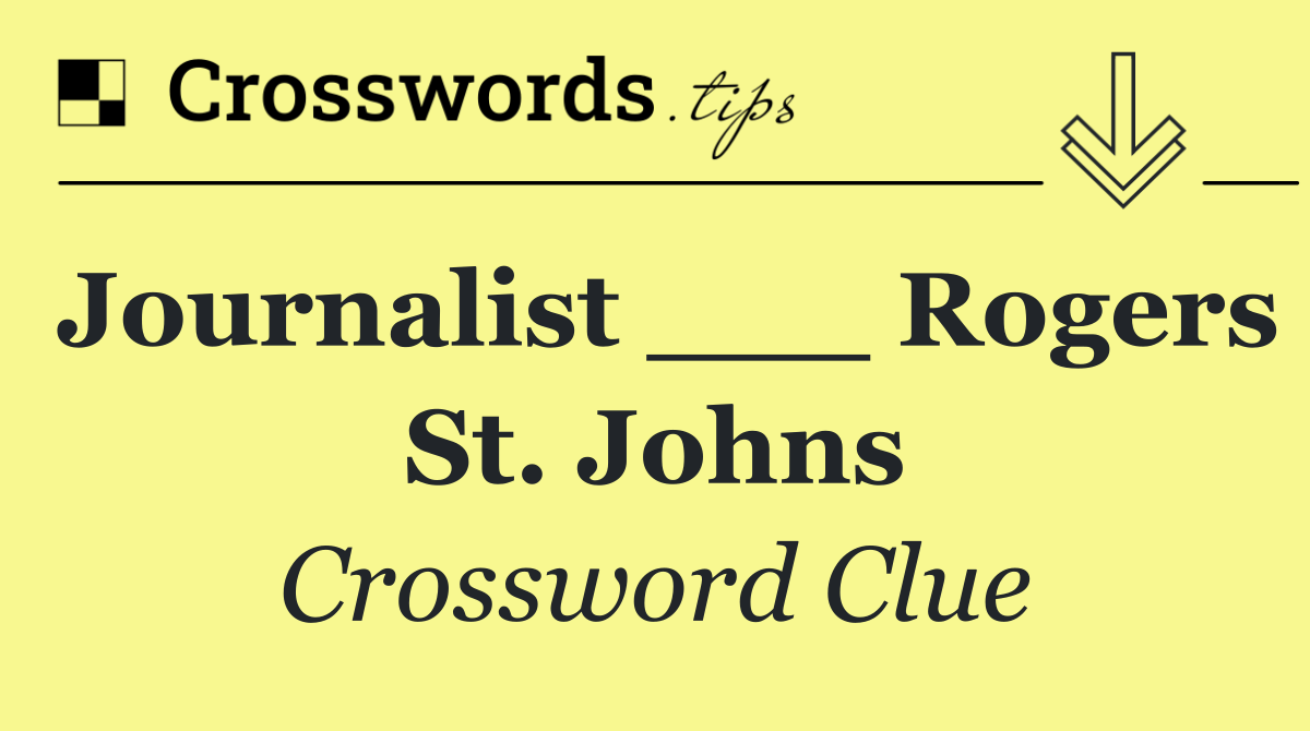 Journalist ___ Rogers St. Johns