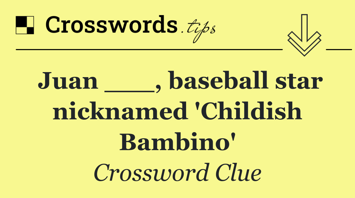 Juan ___, baseball star nicknamed 'Childish Bambino'